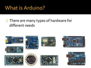 What is Arduino?
 There are many types of hardware for
different needs
 