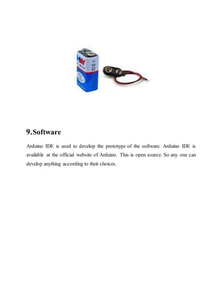 9.Software
Arduino IDE is used to develop the prototype of the software. Arduino IDE is
available at the official website of Arduino. This is open source. So any one can
develop anything according to their choices.
 