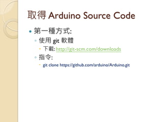 取得 Arduino Source Code 
第一種方式: 
◦使用 git 軟體 
下載: http://git-scm.com/downloads 
◦指令: 
git clone https://github.com/arduin...