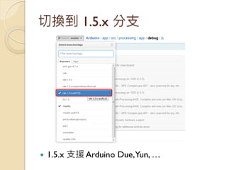 切換到 1.5.x 分支 
1.5.x 支援 Arduino Due, Yun, …  