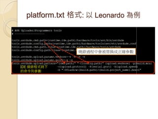 platform.txt 格式: 以 Leonardo 為例 
IDE 燒錄程式時下 
的命令列參數 
燒錄過程中會被替換成正確參數  