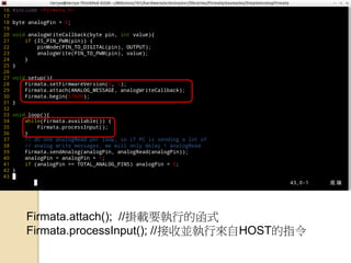 Firmata.attach(); //掛載要執行的函式 
Firmata.processInput(); //接收並執行來自HOST的指令  