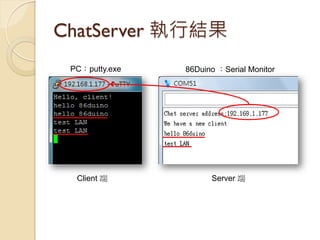 WifiChatServer 執行結果 
PC：putty.exe 
86Duino ：Serial Monitor 
Server 端 
Client 端  