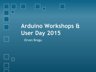 Arduino Workshops &
User Day 2015
Orven Bregu
 