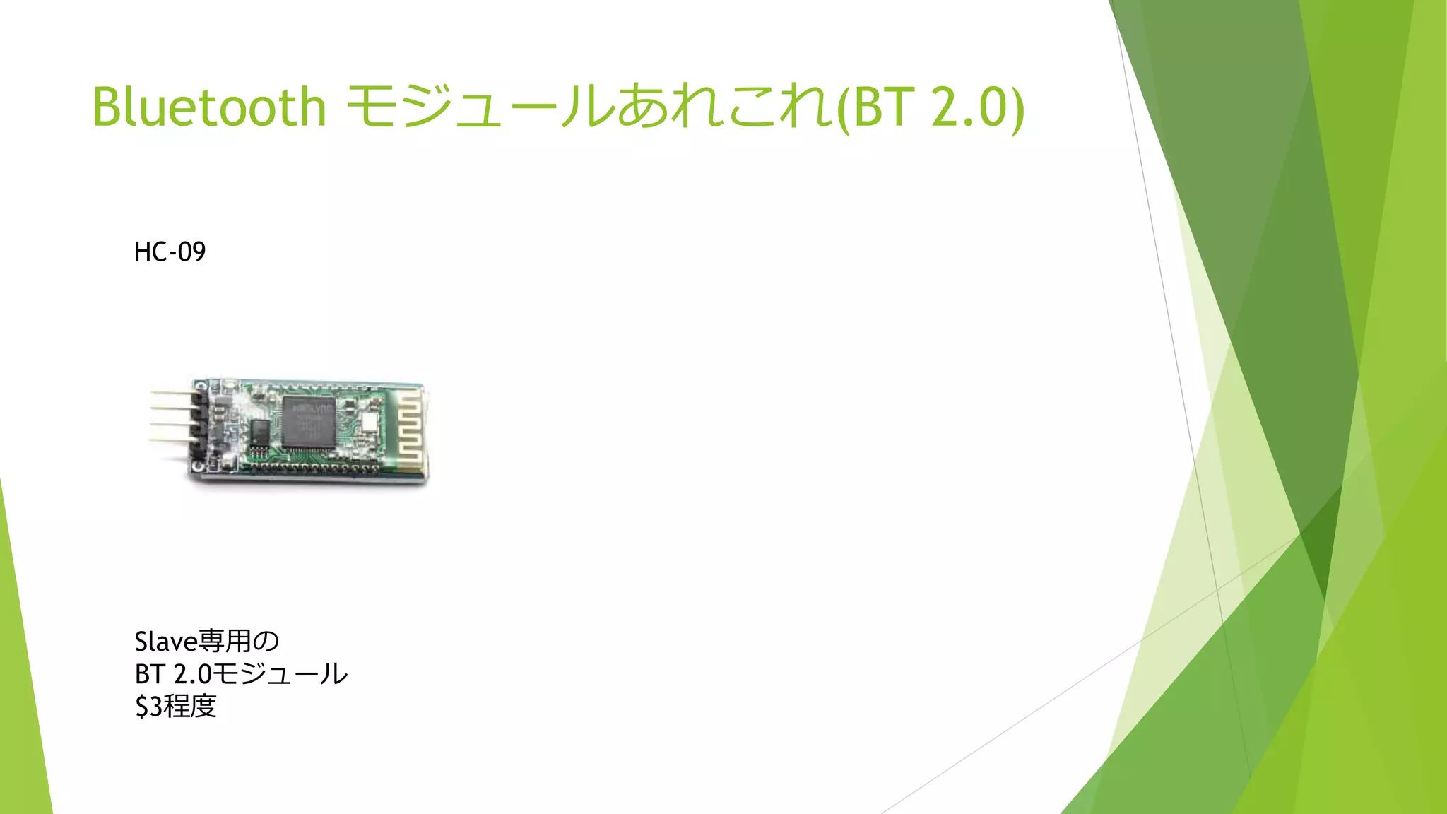 Bluetooth モジュールあれこれ(BT 2.0)
HC-09
Slave専用の
BT 2.0モジュール
$3程度
 