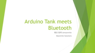Arduino Tank meets
Bluetooth
増田 智明 @moonmile
Moonmile Solutions
 