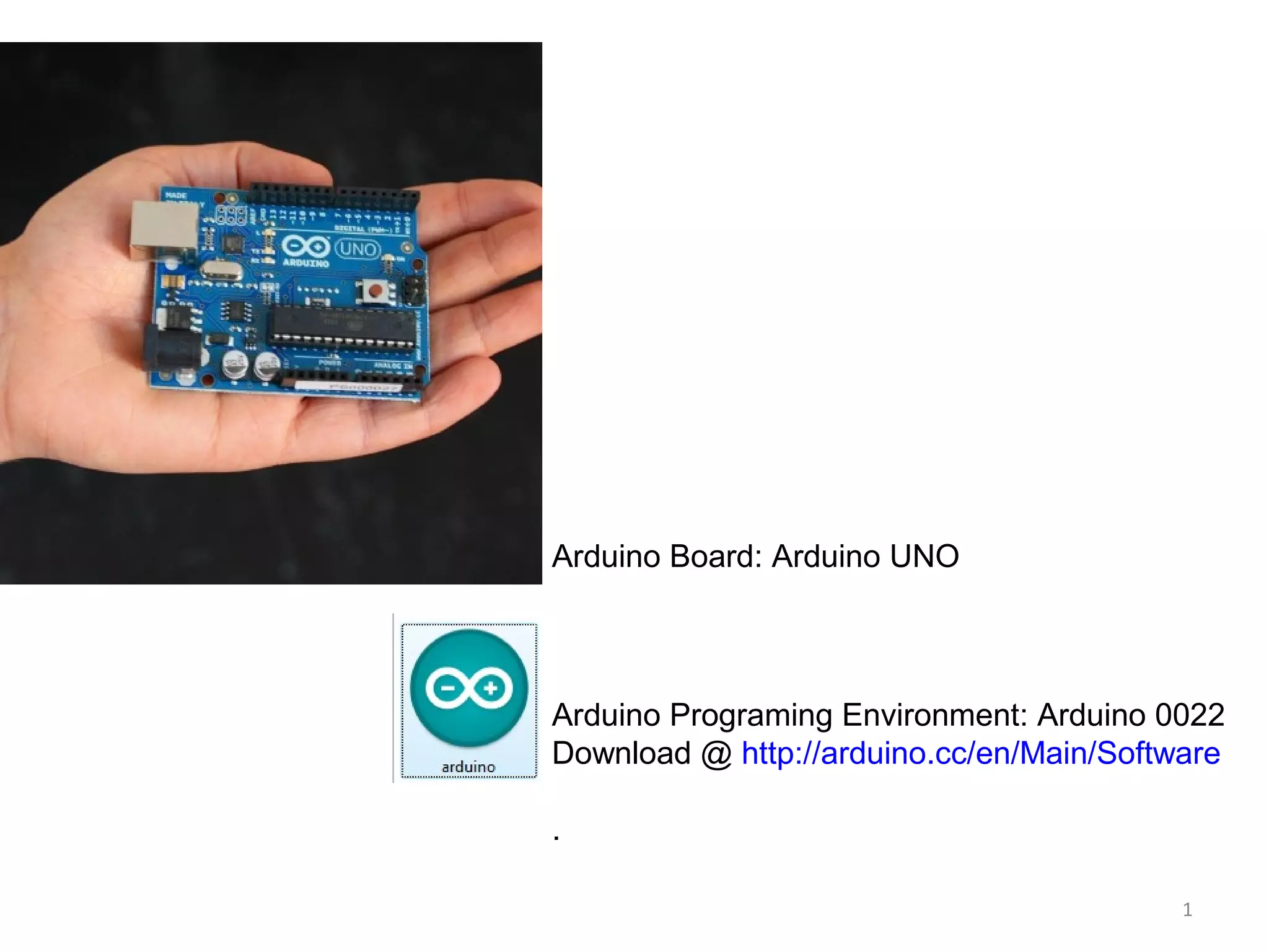 1 Arduino Board: Arduino UNO Arduino Programing Environment: Arduino 0022 Download @ http://arduino.cc/en/Main/Software . 
