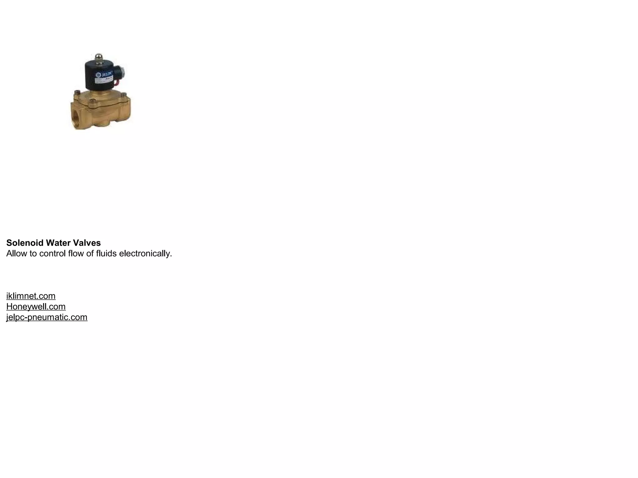 Solenoid Water Valves Allow to control flow of fluids electronically. iklimnet.com Honeywell.com jelpc-pneumatic.com 