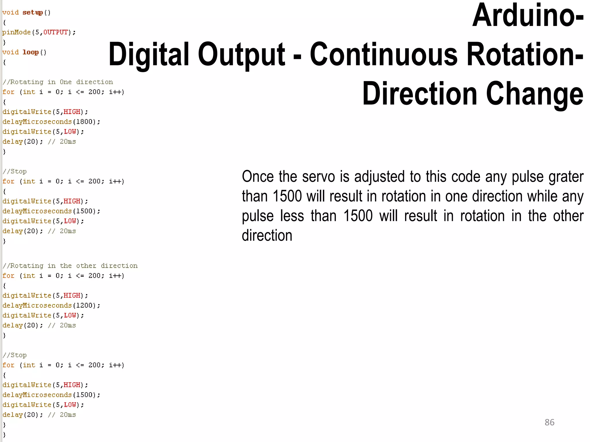 Once the servo is adjusted to this code any pulse grater than 1500 will result in rotation in one direction while any pulse less than 1500 will result in rotation in the other direction Arduino- Digital Output - Continuous Rotation- Direction Change 86 