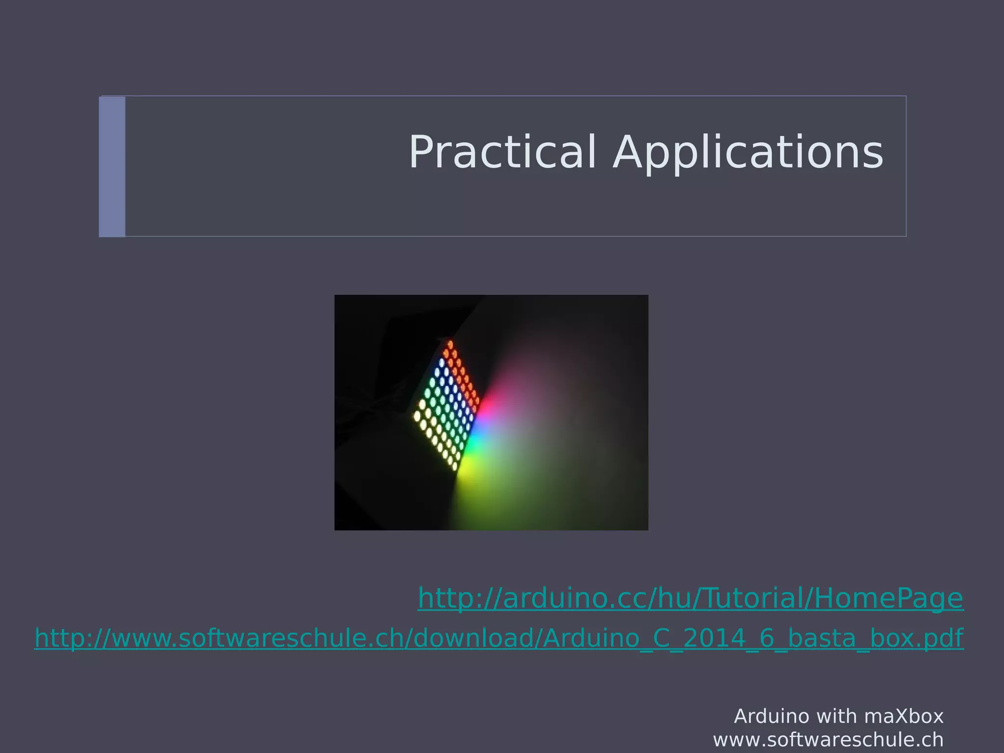 Arduino with maXbox
www.softwareschule.ch
Practical Applications
http://arduino.cc/hu/Tutorial/HomePage
http://www.softwareschule.ch/download/Arduino_C_2014_6_basta_box.pdf