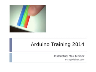 Arduino Training 2014
Instructor: Max Kleiner
max@kleiner.com
 