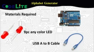 Alphabet Generator
Materials Required
9pc any color LED
USB A to B Cable