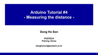 1
Arduino Tutorial #4
- Measuring the distance -
Dong Ho Son
POSTECH
Pohang, Korea
donghoson@postech.ac.kr
 