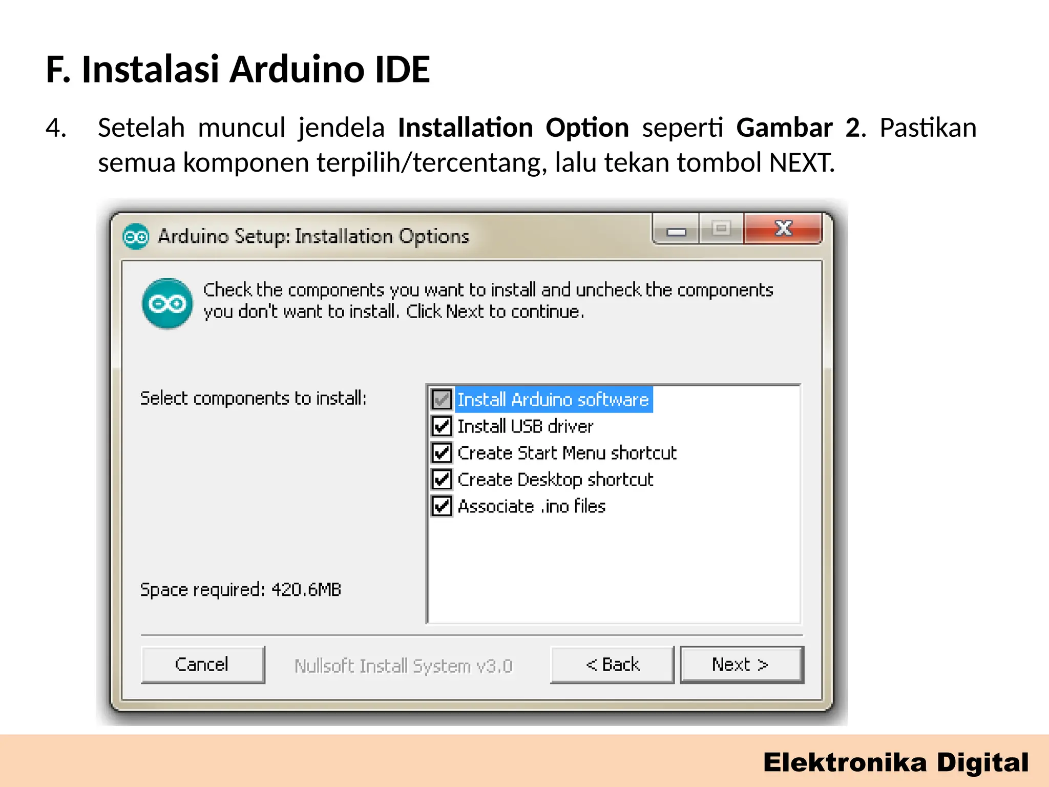 F. Instalasi Arduino IDE
Elektronika Digital
4. Setelah muncul jendela Installation Option seperti Gambar 2. Pastikan
semua komponen terpilih/tercentang, lalu tekan tombol NEXT.
 