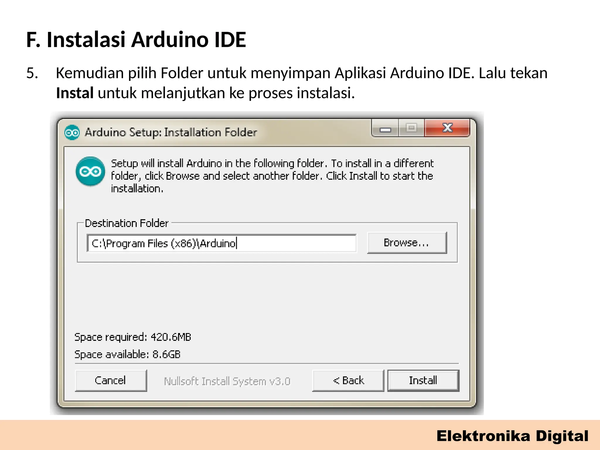 F. Instalasi Arduino IDE
Elektronika Digital
5. Kemudian pilih Folder untuk menyimpan Aplikasi Arduino IDE. Lalu tekan
Instal untuk melanjutkan ke proses instalasi.
 