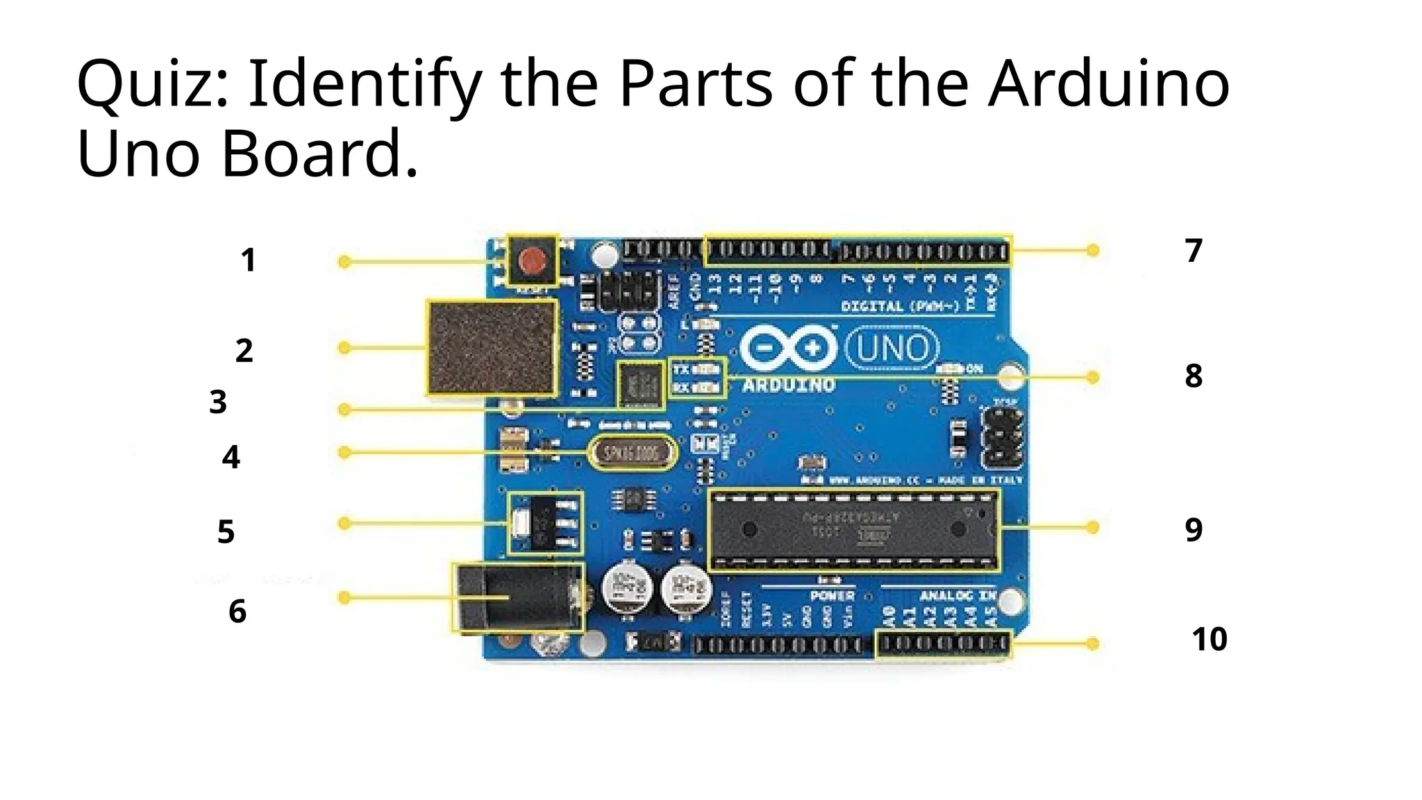 Quiz: Identify the Parts of the Arduino Uno Board. 1 2 3 4 5 6 9 8 7 10 