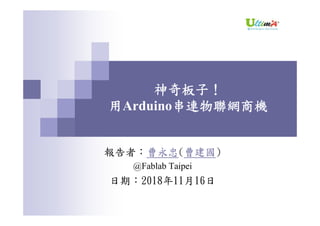 神奇板子！
用Arduino串連物聯網商機
報告者：曹永忠(曹建國)
@Fablab Taipei
日期：2018年11月16日
 