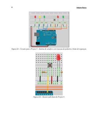 4

Arduino Básico

Figura 2.8 – Circuito para o Projeto 4 – Sistema de semáforo com travessia de pedestres e botão de requisição.

Figura 2.12 – Resistor pull-down do Projeto 4.

 