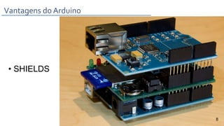 Vantagens do Arduino
• SHIELDS
8
 