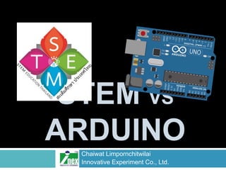 STEM VS
ARDUINO
Chaiwat Limpornchitwilai
Innovative Experiment Co., Ltd.
 