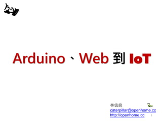 Arduino、Web 到 IoT
林信良
caterpillar@openhome.cc
http://openhome.cc 1
 