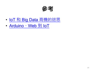 參考
• IoT 和 Big Data 商機的迷思
• Arduino、Web 到 IoT
81
 