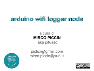 arduino wifi logger node

           a cura di
        MIRCO PICCIN
          aka pitusso

      pictux@gmail.com
      mirco.piccin@xuni.it
 