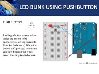 PUSH BUTTON
Pushing a button causes wires
under the button to be
connected, allowing current to
flow. (called closed) When the
button isn’t pressed, no current
can flow because the wires
aren’t touching (called open) .
 