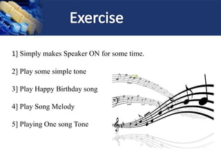 1] Simply makes Speaker ON for some time.
2] Play some simple tone
3] Play Happy Birthday song
4] Play Song Melody
5] Playing One song Tone
 
