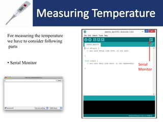 For measuring the temperature
we have to consider following
parts
• Serial Monitor Serial
Monitor
 