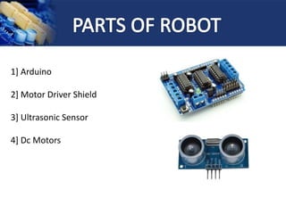 1] Arduino
2] Motor Driver Shield
3] Ultrasonic Sensor
4] Dc Motors
 