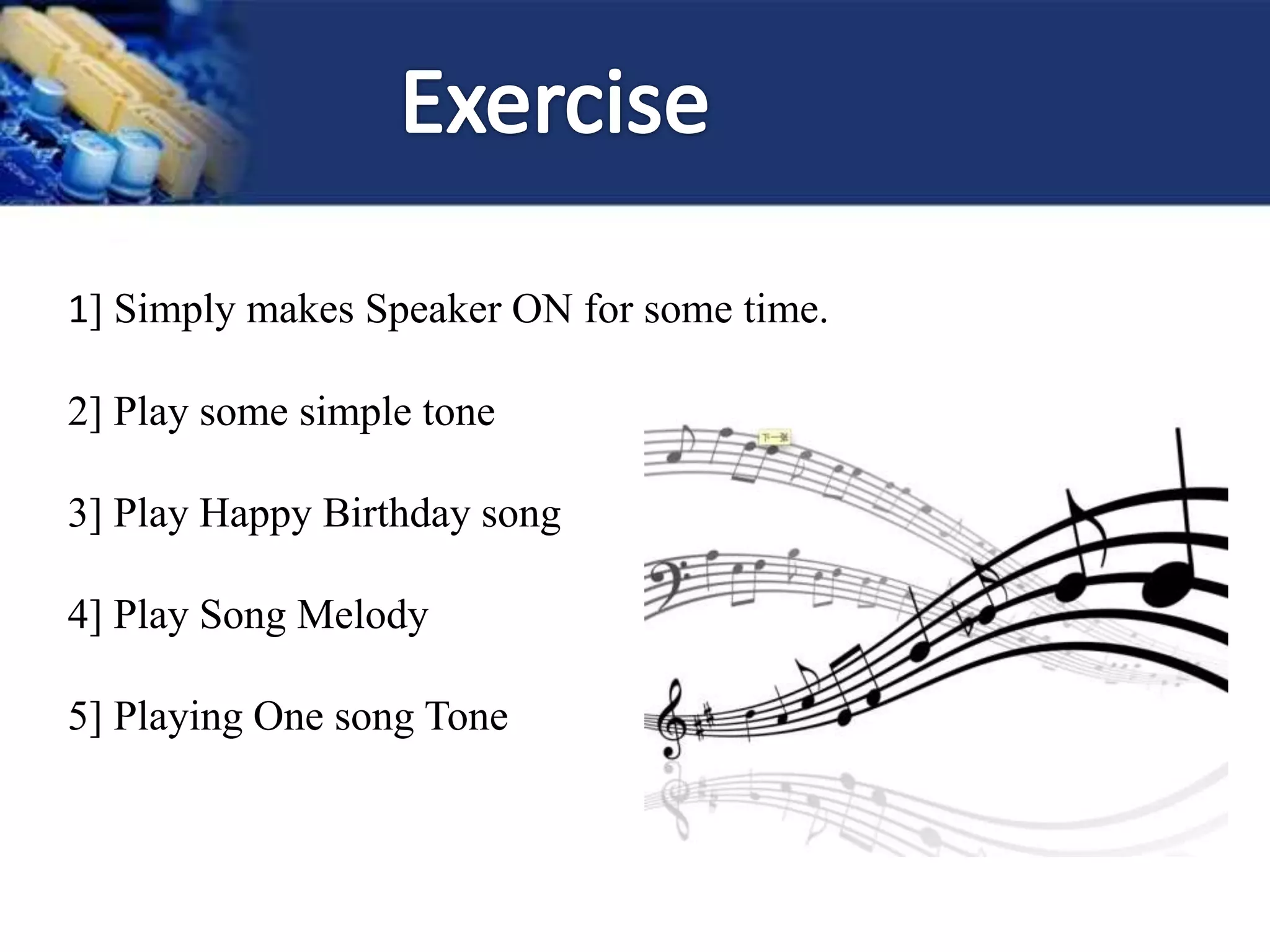 1] Simply makes Speaker ON for some time.
2] Play some simple tone
3] Play Happy Birthday song
4] Play Song Melody
5] Playing One song Tone
 