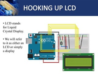 • LCD stands
for Liquid
Crystal Display.
• We will refer
to it as either an
LCD or simply
a display
 