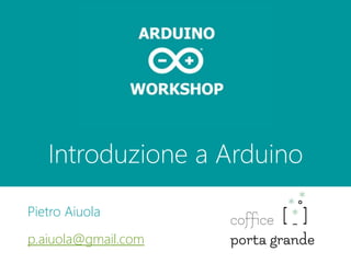 Introduzione a Arduino
Pietro Aiuola
p.aiuola@gmail.com
 