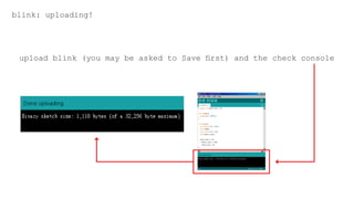 upload blink (you may be asked to Save first) and the check console
blink: uploading!
 