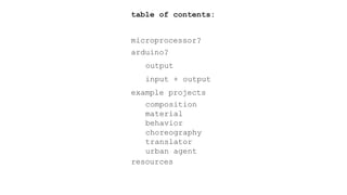 table of contents:
microprocessor?
arduino?
example projects
composition
material
behavior
choreography
translator
urban agent
resources
output
input + output
 