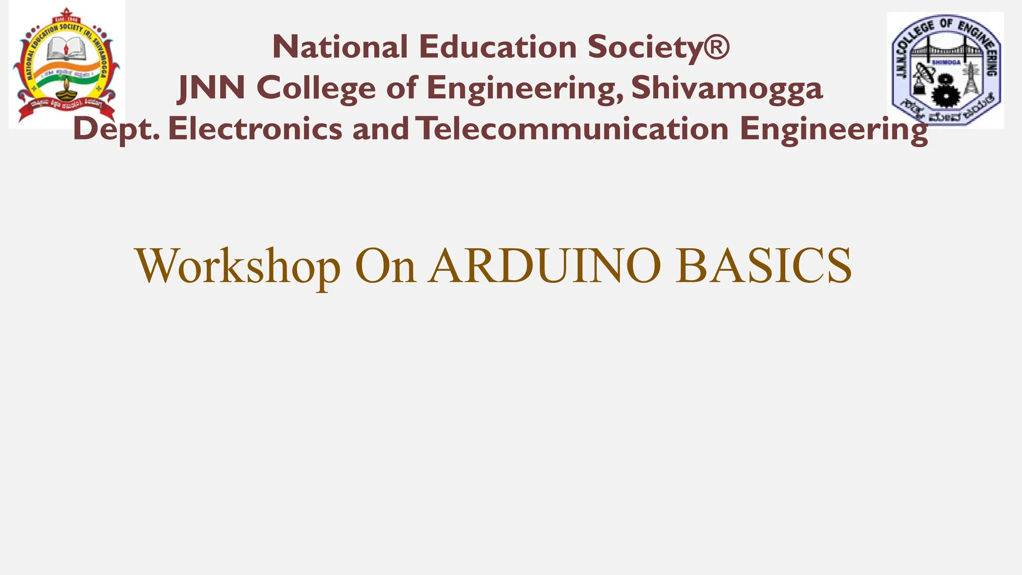 National Education Society®
JNN College of Engineering, Shivamogga
Dept. Electronics andTelecommunication Engineering
Workshop On ARDUINO BASICS
 