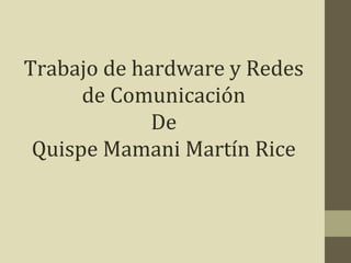 Trabajo de hardware y Redes
de Comunicación
De
Quispe Mamani Martín Rice
 