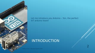 INTRODUCTION
Let me introduce you Arduino – Yùn, the perfect
IoT arduino board
Federico Croce - Pervasive Systems 2017
2
 