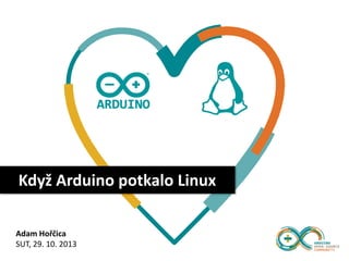 Když Arduino potkalo Linux
Adam Hořčica
SUT, 29. 10. 2013

 