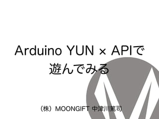 Arduino YUN APIで
遊んでみる
（株）MOONGIFT 中津川篤司
 