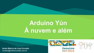 Arduino Yún
À nuvem e além
André Márcio de Lima Curvello
contato@andrecurvello.com.br
 