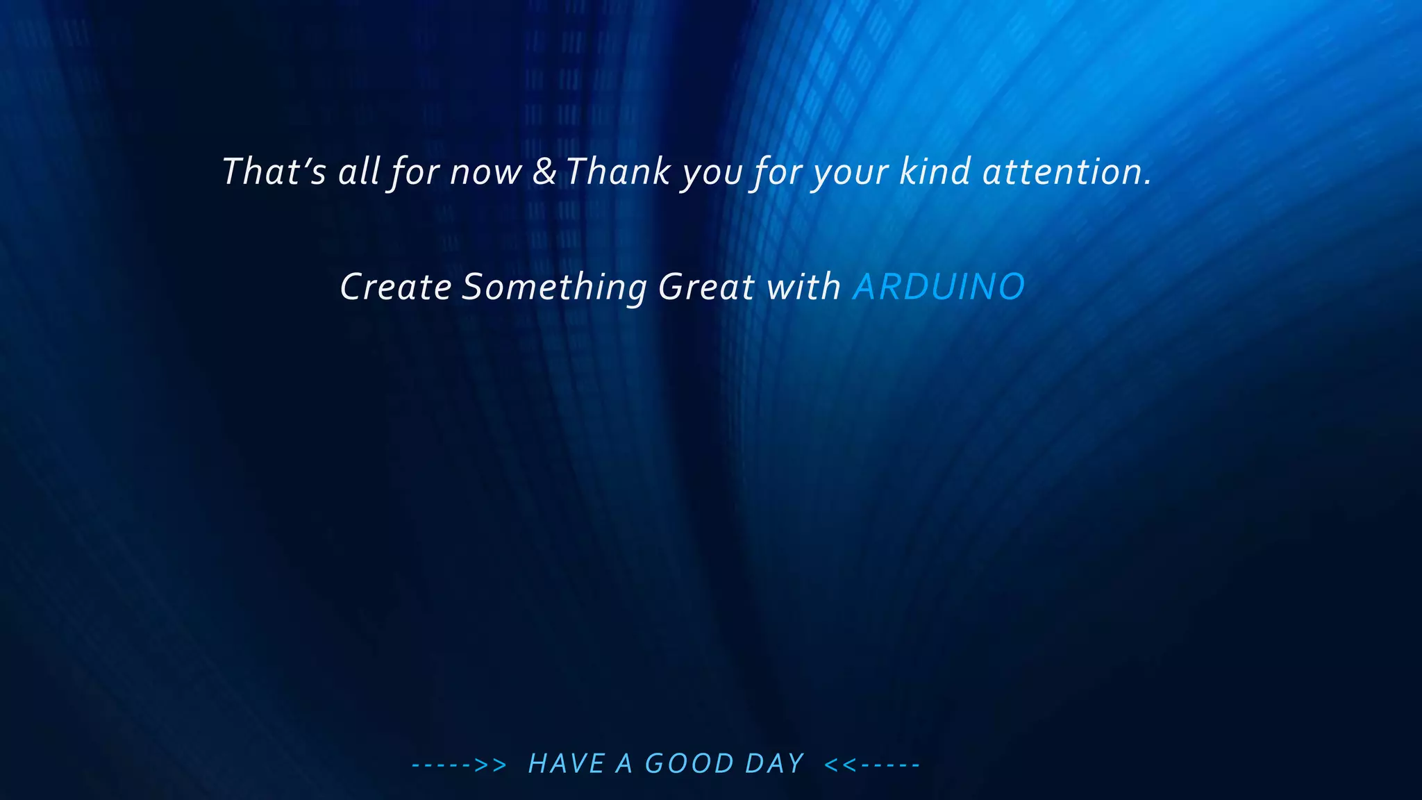 That’s all for now & Thank you for your kind attention.
Create Something Great with ARDUINO
----->> HAVE A GOOD DAY <<-----
 