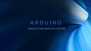 A R D U I N O
INRODUCTION AND APPLICATION
 