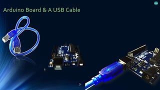 Arduino Board & A USB Cable
1.
2.
3.
 
