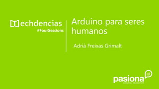 Arduino para seres
humanos#FourSessions
Adrià Freixas Grimalt
 