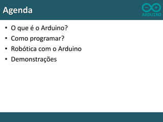 Agenda
•
•
•
•

O que é o Arduino?
Como programar?
Robótica com o Arduino
Demonstrações

 