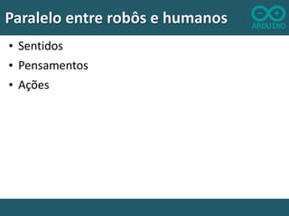 Paralelo entre robôs e humanos
• Sentidos
• Pensamentos
• Ações

 