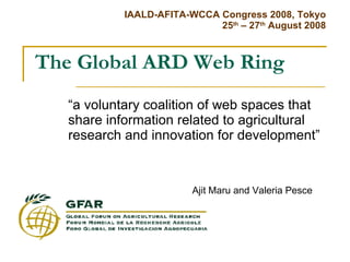 The Global ARD Web Ring “ a voluntary coalition of web spaces that share information related to agricultural research and innovation for development” Ajit Maru and Valeria Pesce 