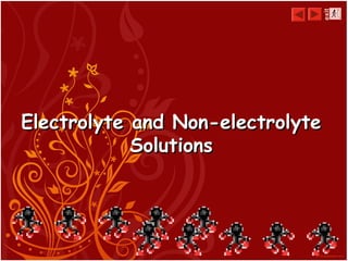 Electrolyte and Non-electrolyteElectrolyte and Non-electrolyte
SolutionsSolutions
exit
 